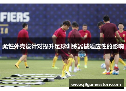 柔性外壳设计对提升足球训练器械适应性的影响